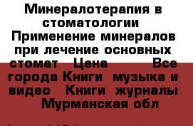 Минералотерапия в стоматологии  Применение минералов при лечение основных стомат › Цена ­ 253 - Все города Книги, музыка и видео » Книги, журналы   . Мурманская обл.